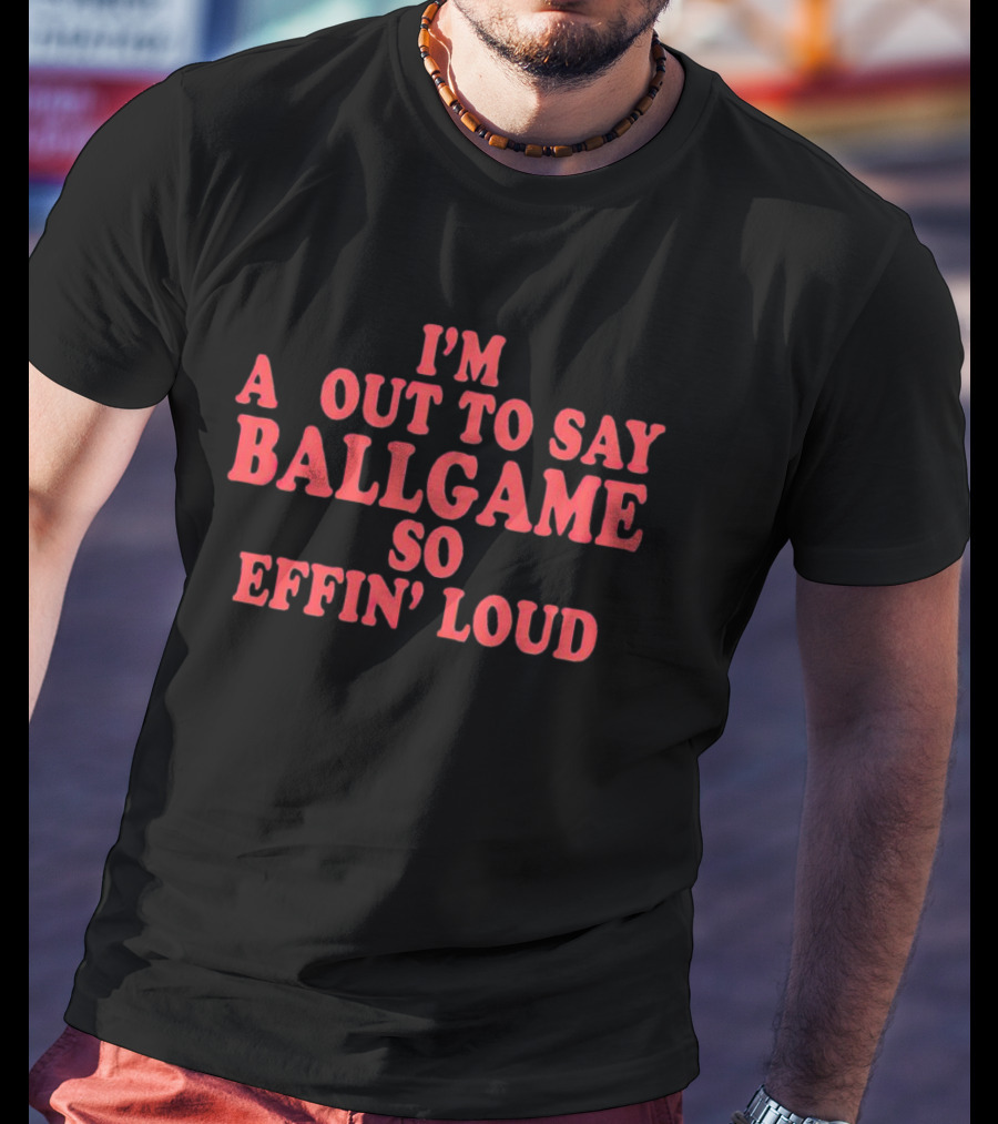I'm About To Say Ballgame So Effin' Loud T-Shirt