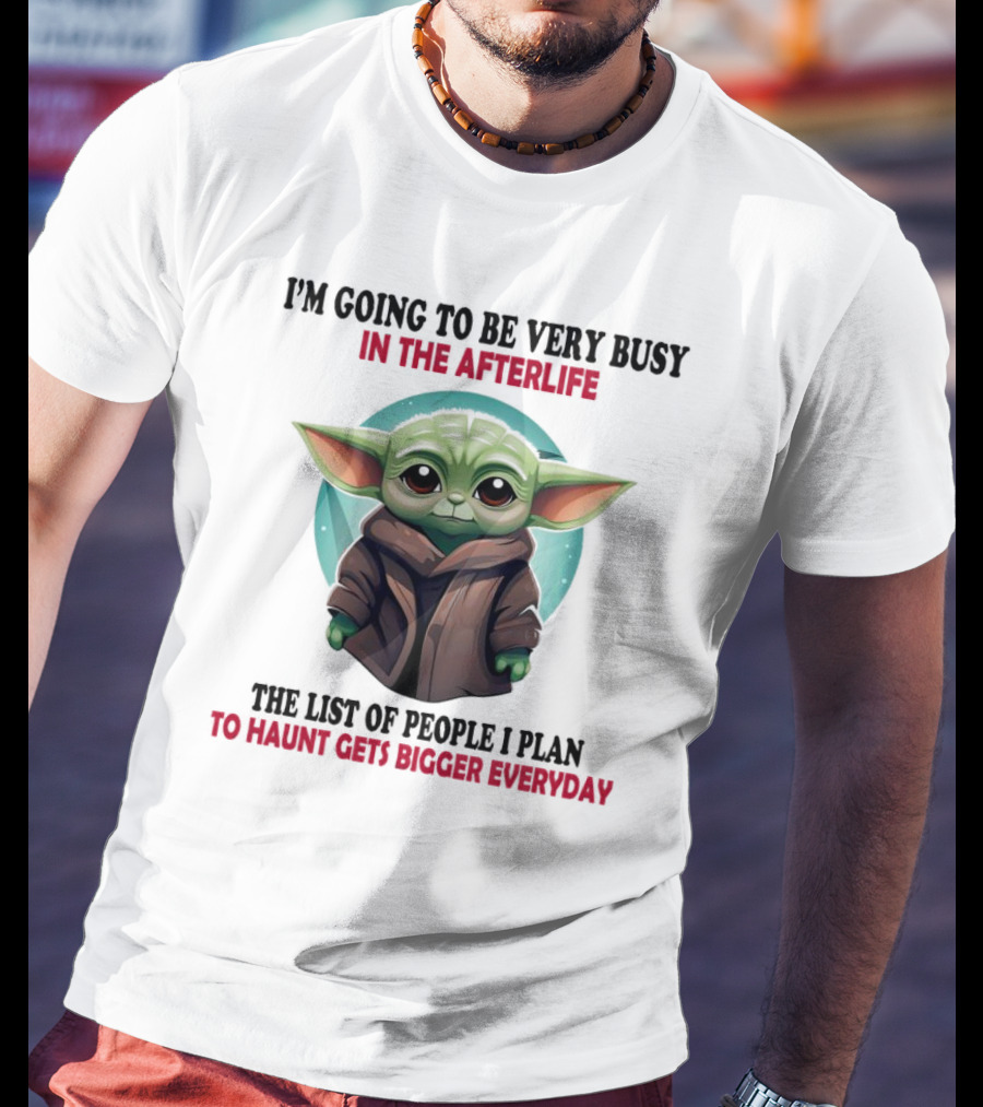 I’m Going To Be Very Busy In The Afterlife Baby Yoda The List Of People I Plan To Haunt Gets Bigger Everyday T-Shirt