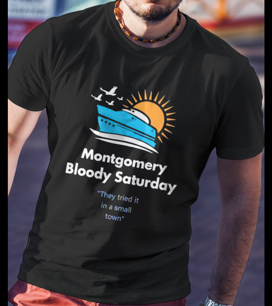 Montgomery Bloody Saturday They Tried It In A Small Town Boat And Sun T-Shirt