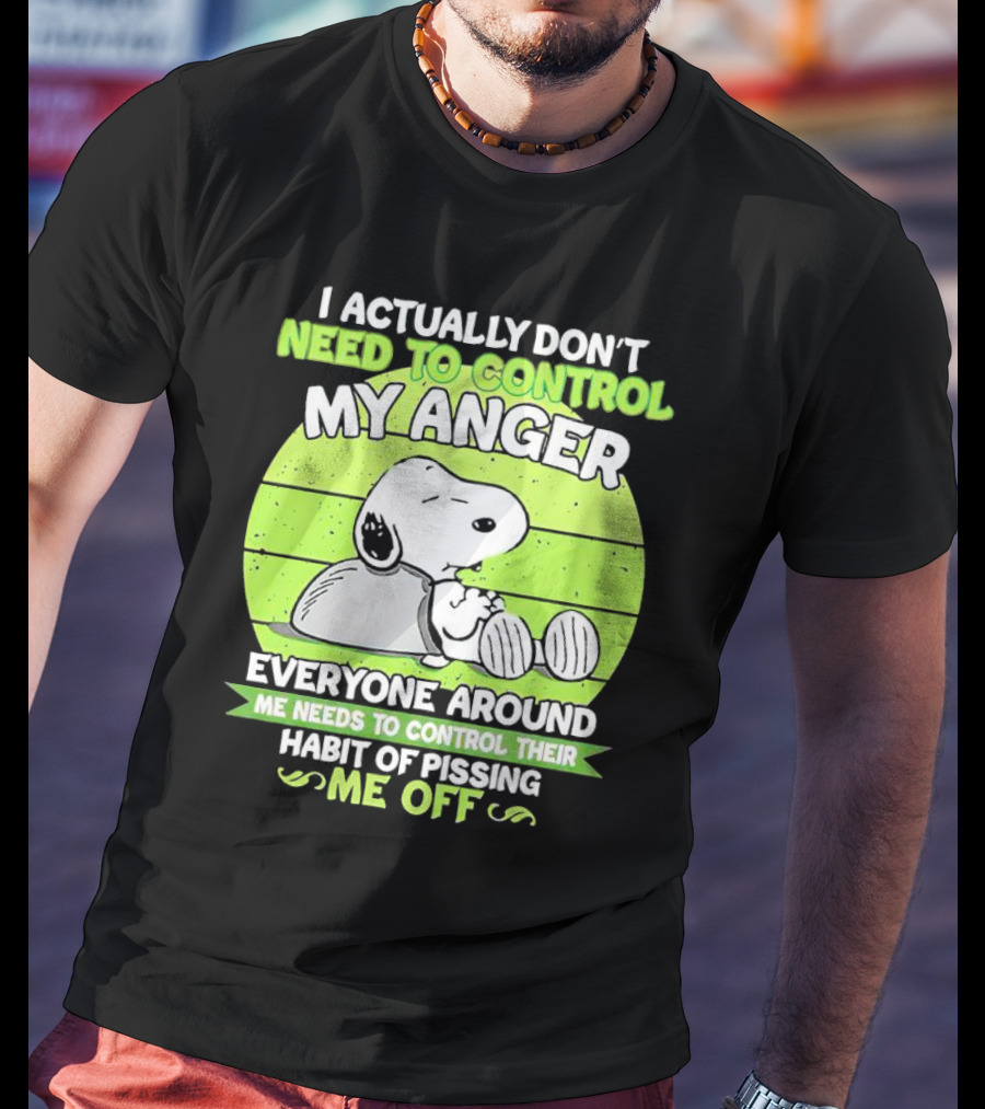 Snoopy I Actually Don’t Need To Control My Anger Everyone Around Me Needs To Control Their Habit Of Pissing Me Off T-Shirt