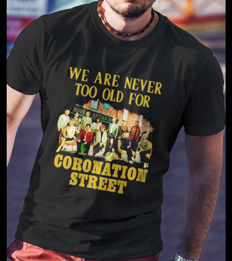 We Are Never Too Old For Coronation Street With Rovers Return Iconic Cast T-Shirt