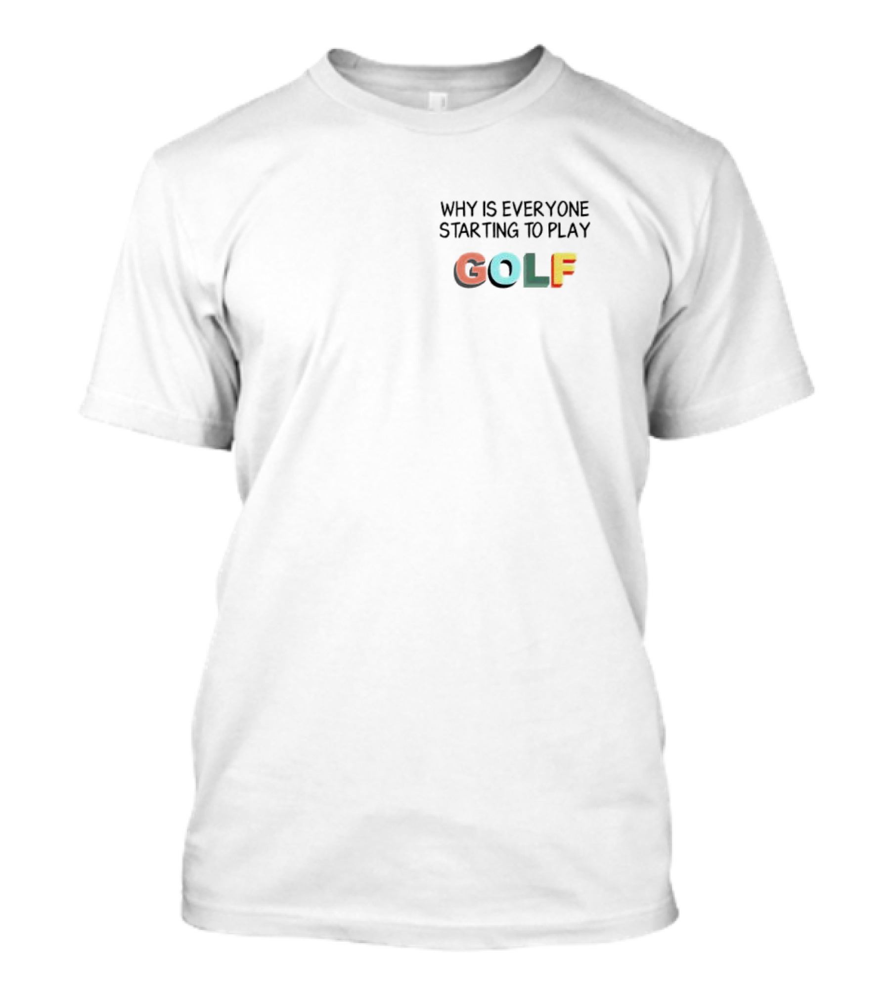Why Is Everyone Starting To Play Golf T-Shirt