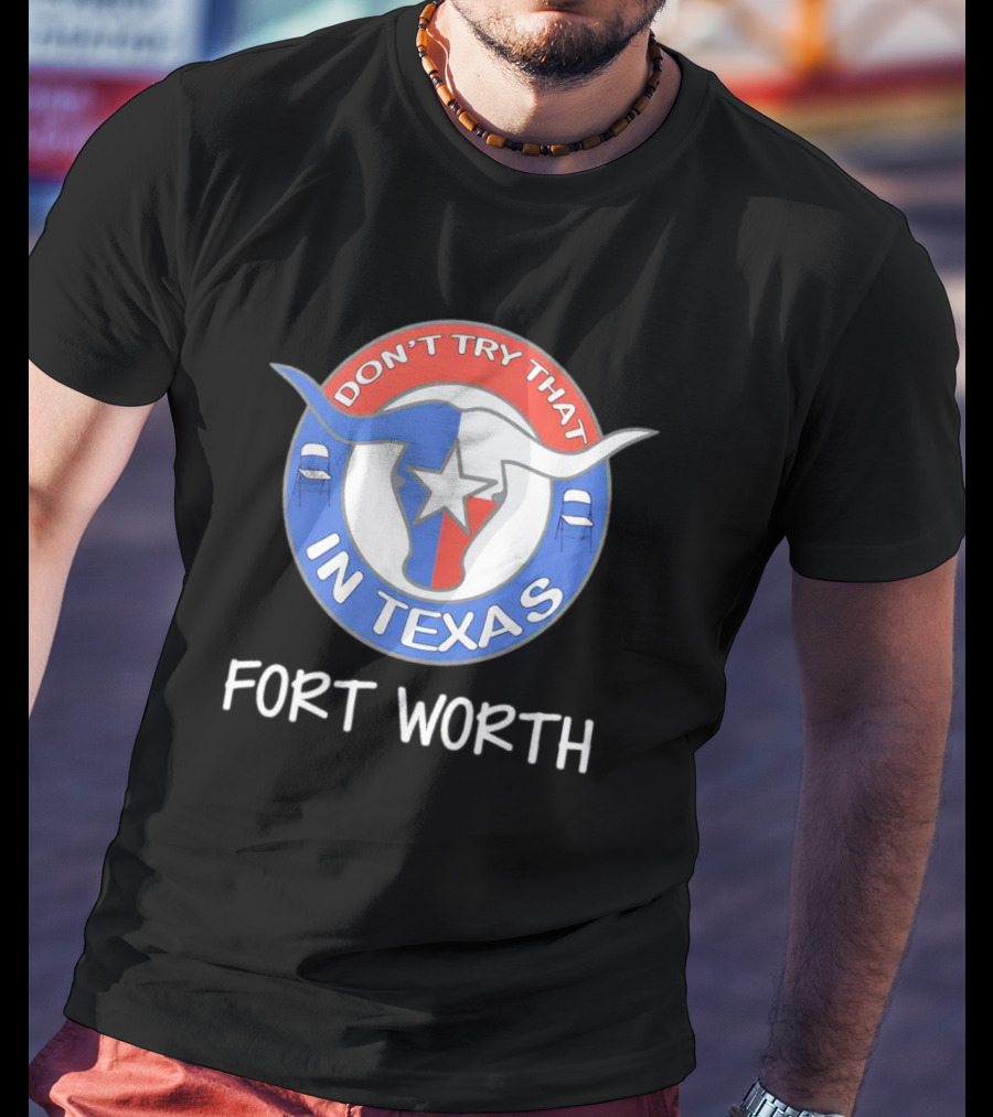 Don't Try That In Texas Longhorn Star Fort Worth T-Shirt