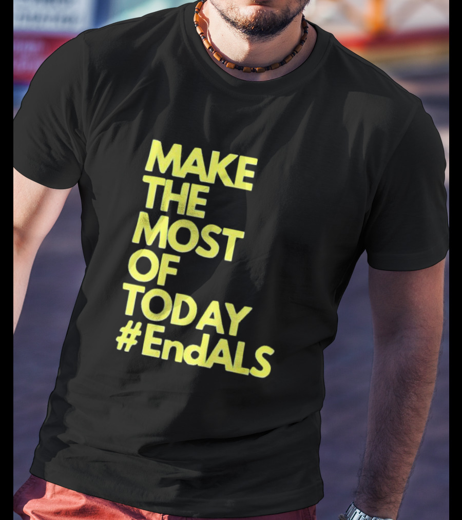 Make The Most Of Today #EndALS T-Shirt