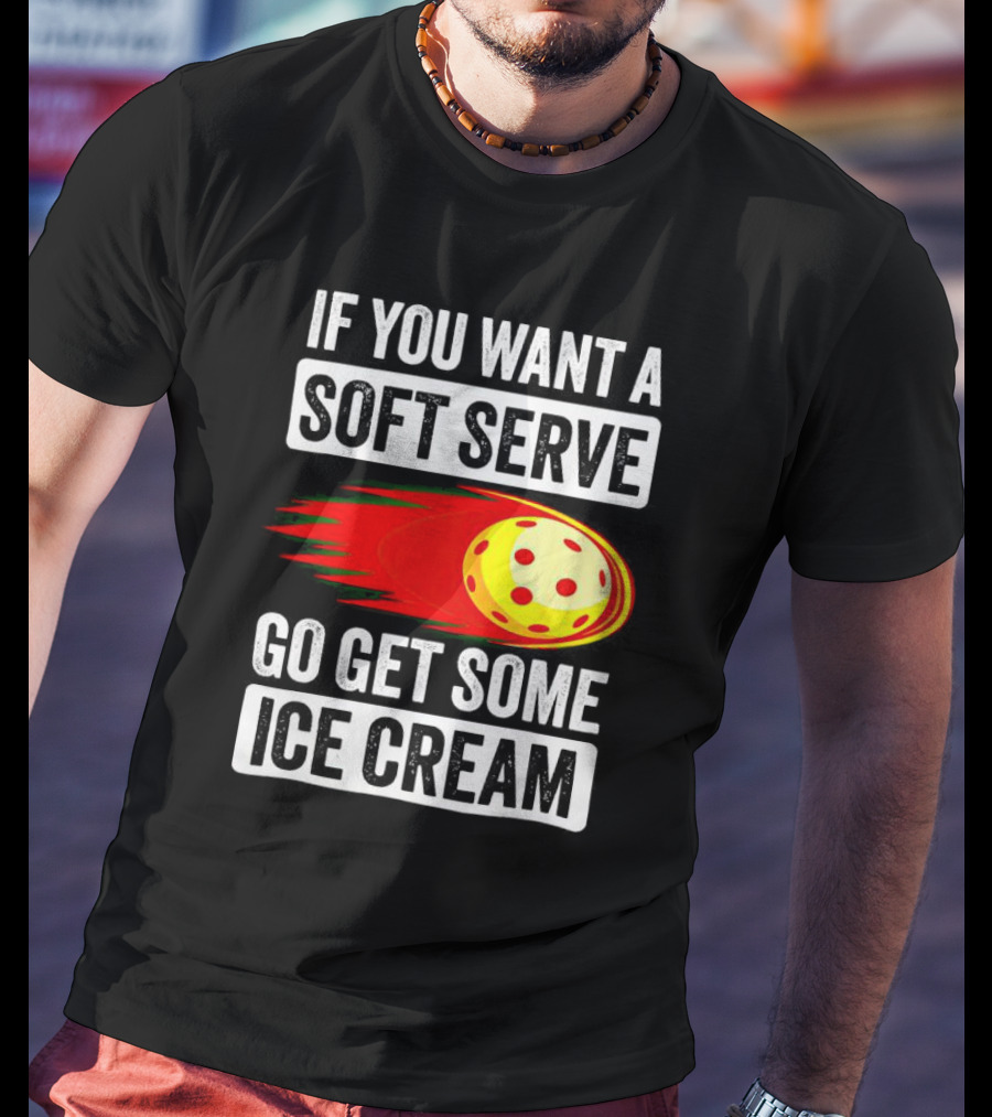 If You Want A Soft Serve Go Get Some Ice Cream Pickleball Theme With Ball T-Shirt