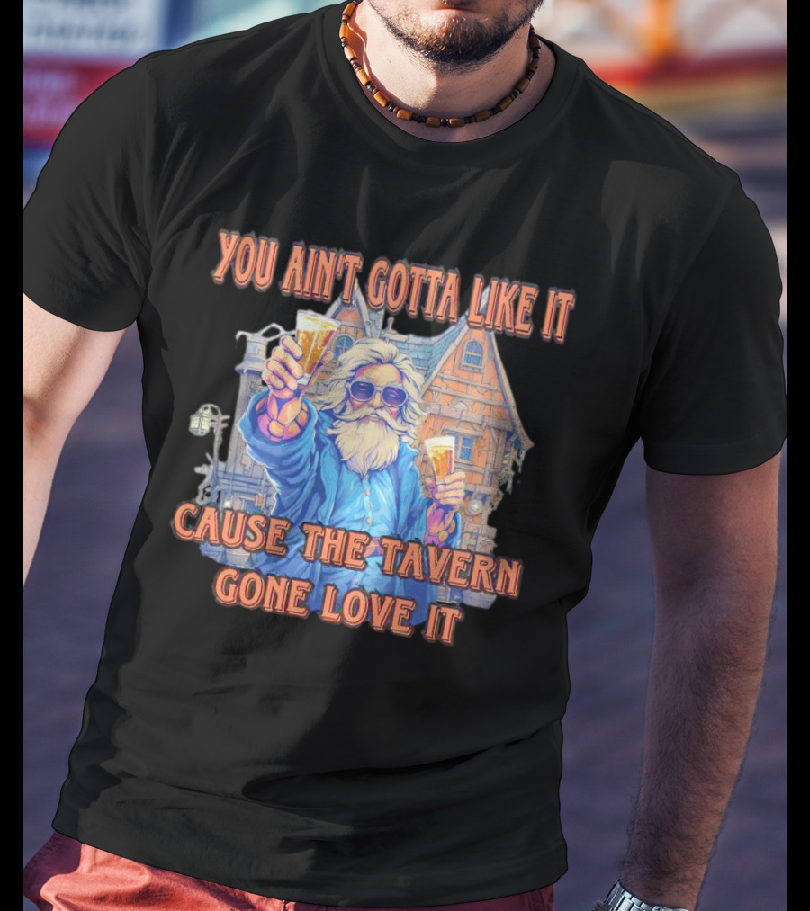 You Ain't Gotta Like It Cause The Tavern Gone Love It Vintage Santa Cheers House T-Shirt
