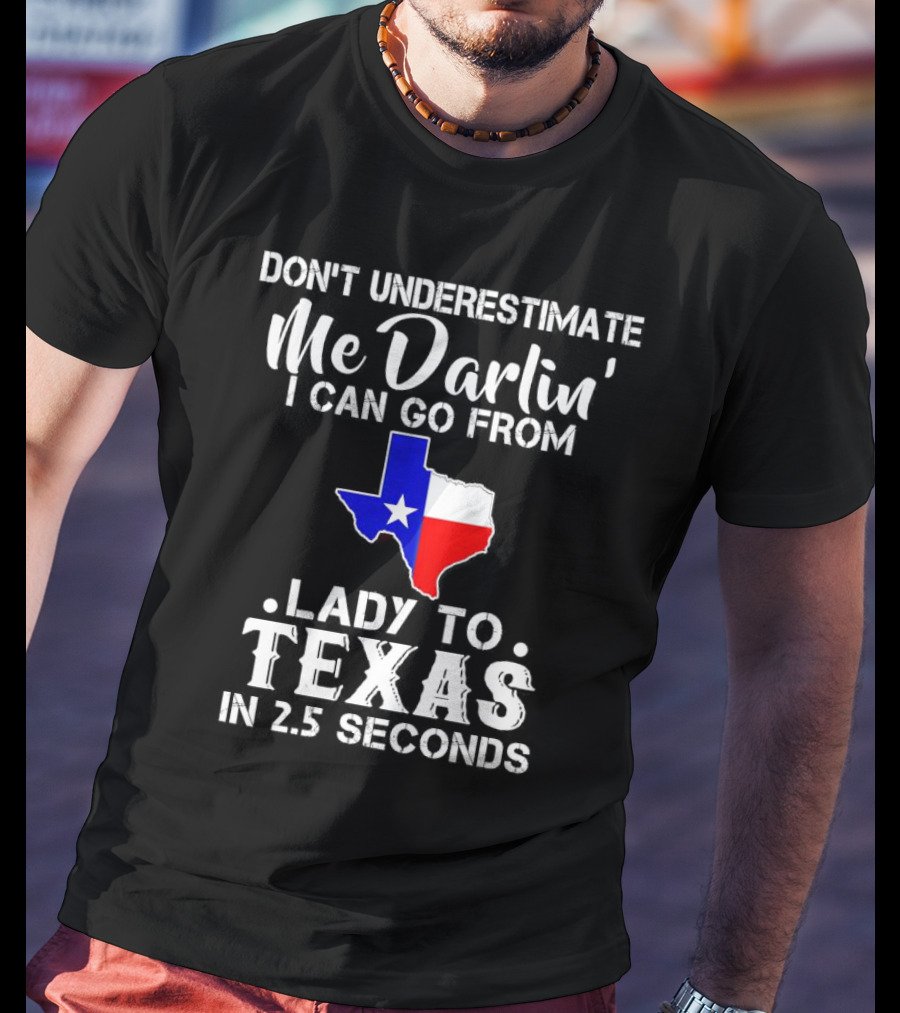 Don't Underestimate Me Darlin' I Can Go From Lady To Texas In 2.5 Seconds T-Shirt