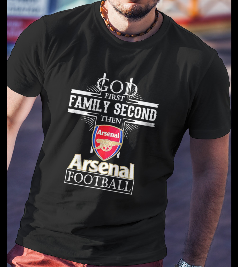 God First Family Second Then Arsenal Football T-Shirt