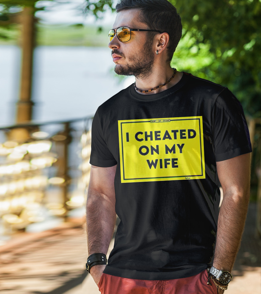 Shirt Of Shame I Cheated On My Wife T-Shirt