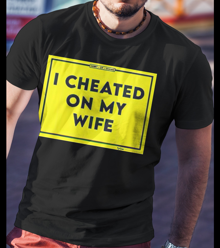 Shirt Of Shame I Cheated On My Wife T-Shirt