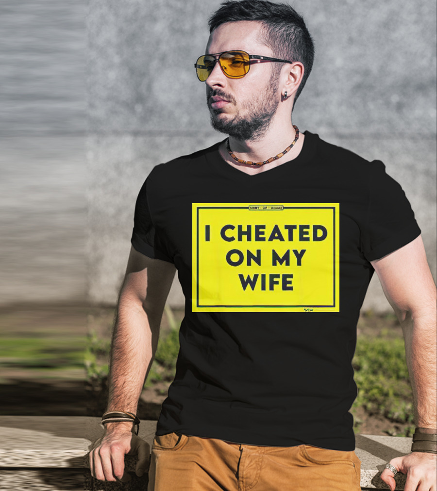 Shirt Of Shame I Cheated On My Wife T-Shirt