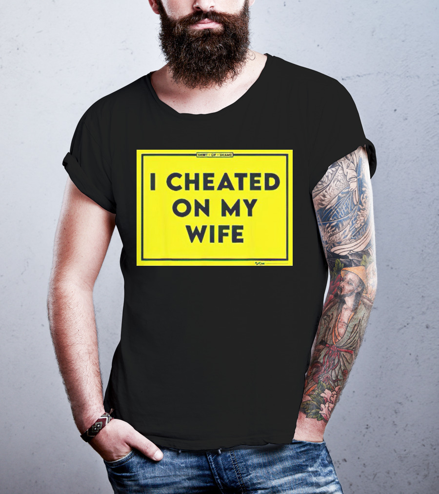Shirt Of Shame I Cheated On My Wife T-Shirt