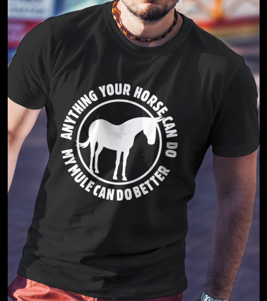 Anything Your Horse Can Do My Mule Can Do Better Competition Humor T-Shirt