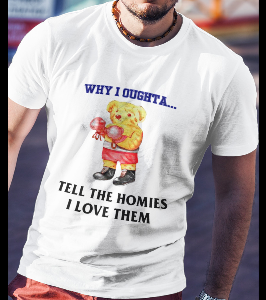 Why I Oughta Bear With Boxing Gloves Tell The Homies I Love Them T-Shirt