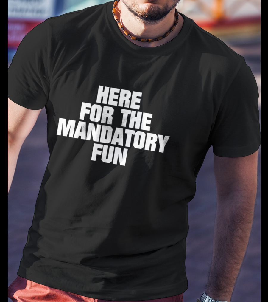 Here For The Mandatory Fun T-Shirt