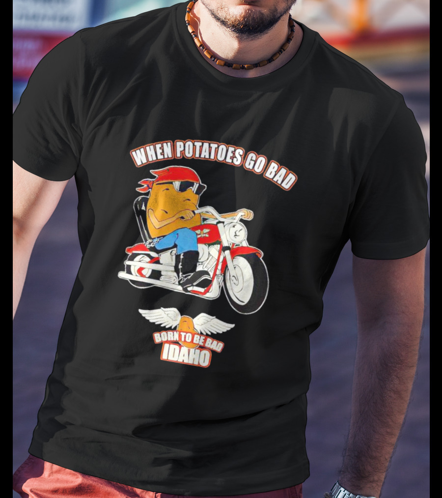 When Potatoes Go Bad Born To Be Bad Idaho Motorcycle Rider T-Shirt