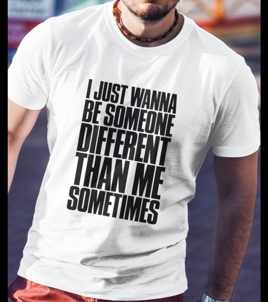 I Just Wanna Be Someone Different Than Me Sometimes T-Shirt