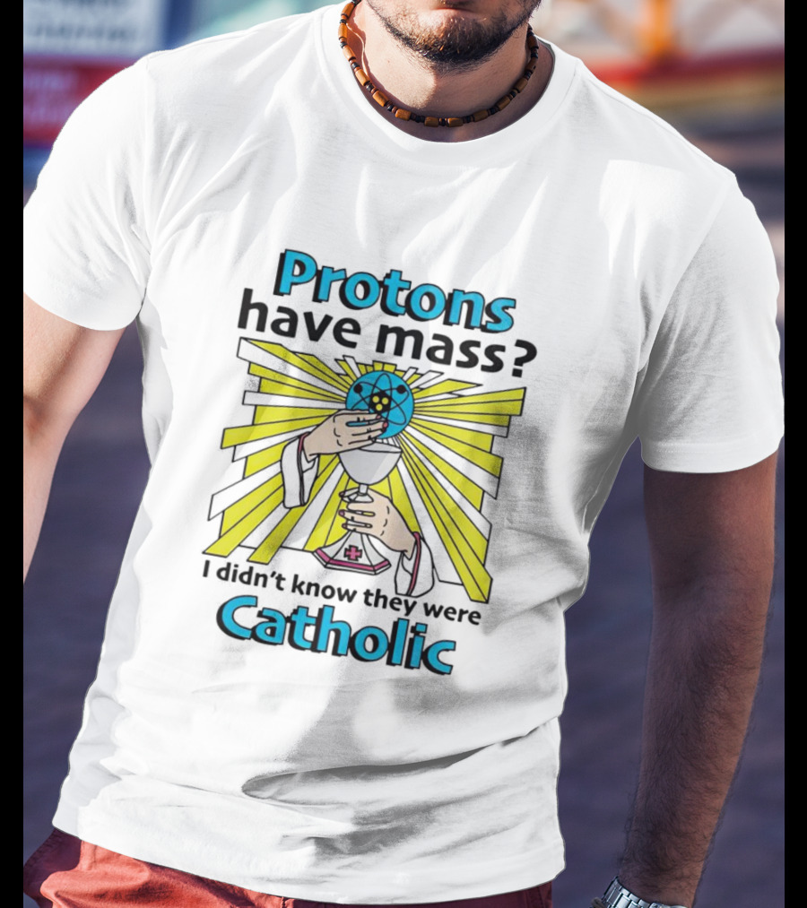 Protons Have Mass I Didn't Know They Were Catholic Religious Humor T-Shirt