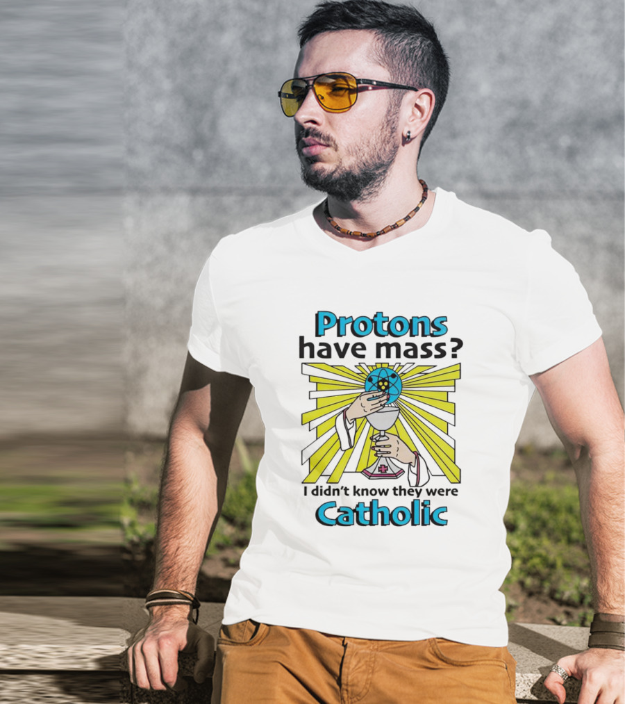 Protons Have Mass I Didn't Know They Were Catholic Religious Humor T-Shirt