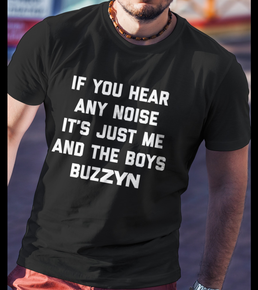 If You Hear Any Noise It’s Just Me And The Boys Buzzyn T-Shirt