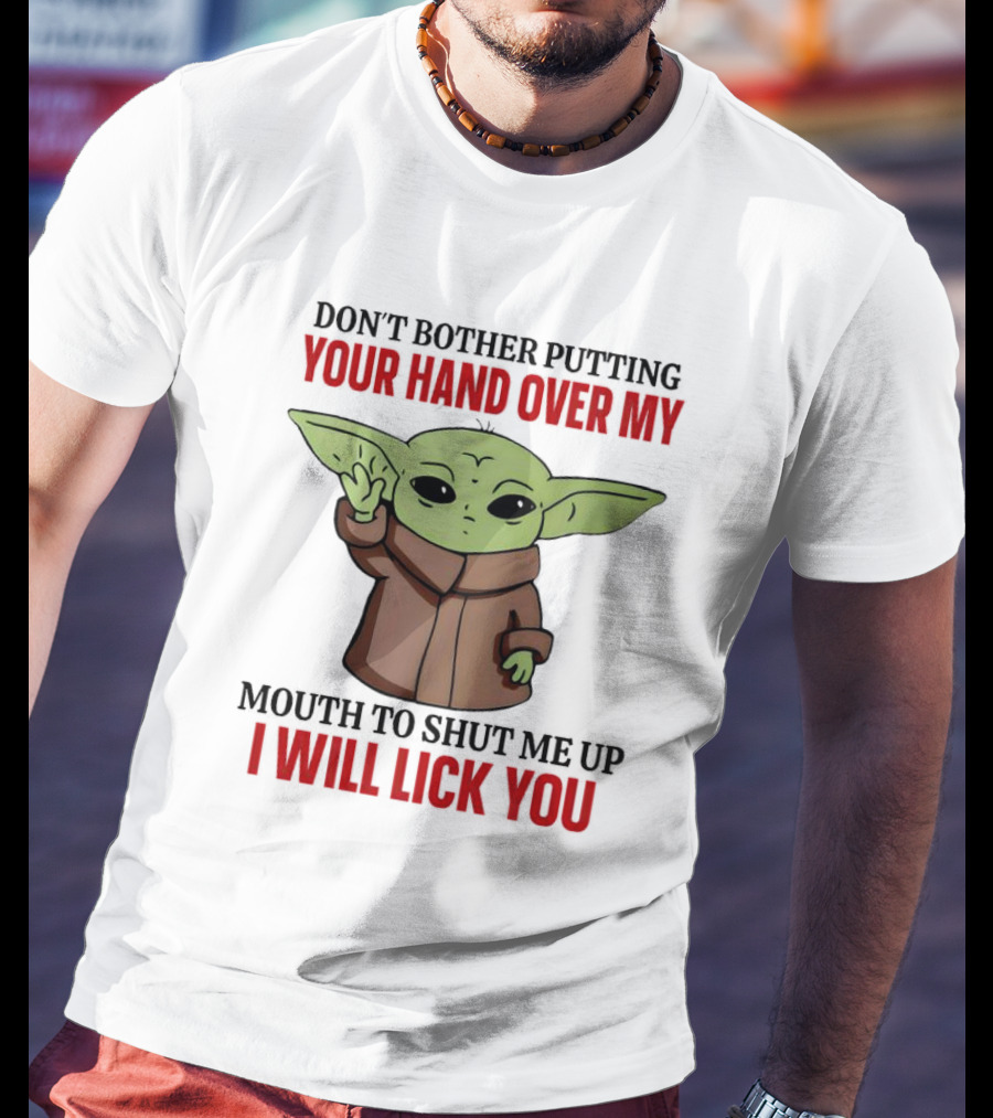 Don't Bother Putting Your Hand Over My Mouth To Shut Me Up I Will Lick You Baby Yoda T-Shirt