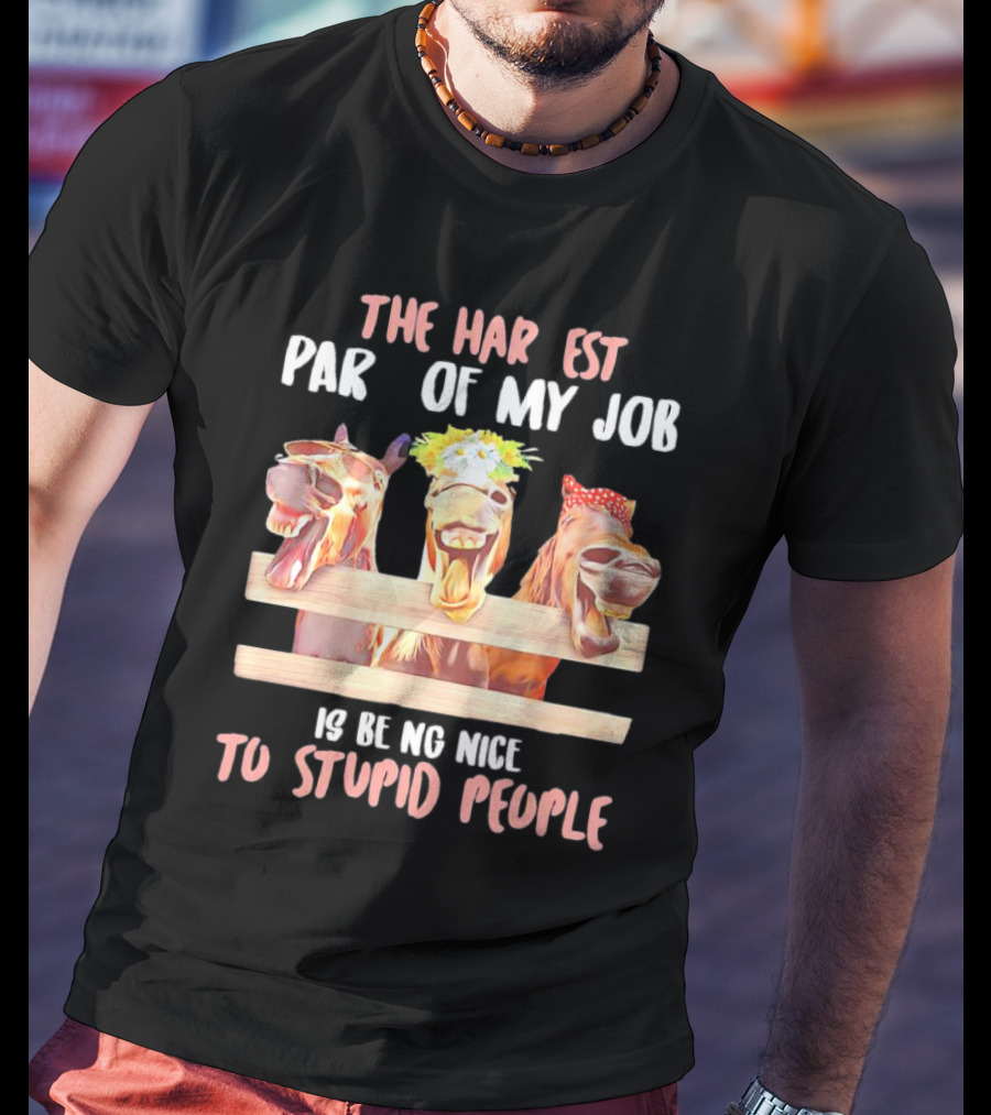 The Hardest Part Of My Job Is Being Nice To Stupid People Horse T-Shirt