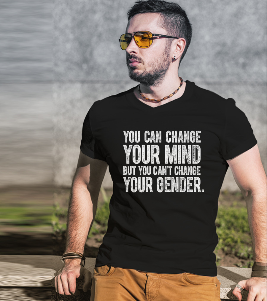 You Can Change Your Mind But You Can’t Change Your Gender T-Shirt
