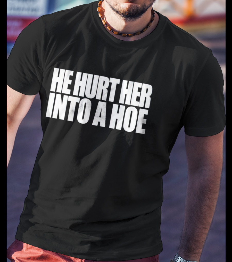 He Hurt Her Into A Hoe Bold White Typography T-Shirt