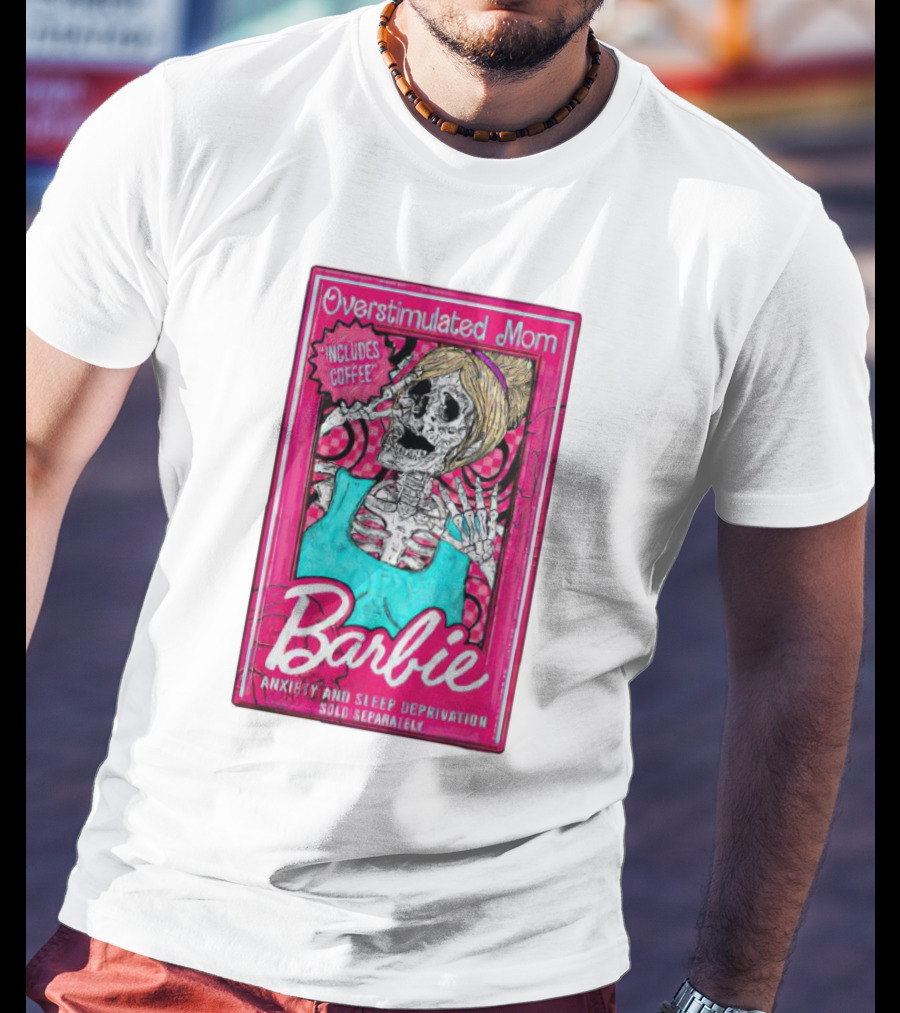 Overstimulated Mom Barbie Includes Coffee Anxiety And Sleep Deprivation Sold Separately T-Shirt