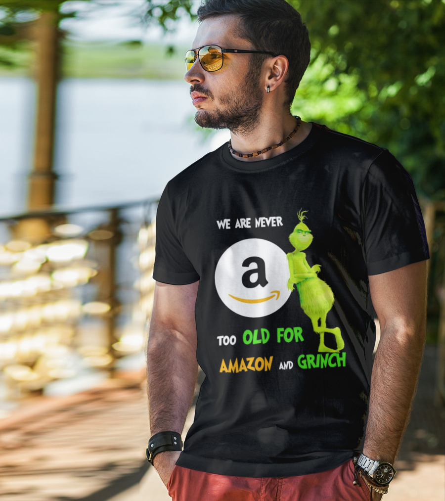 We Are Never Too Old For Amazon And Grinch Holiday Fun T-Shirt
