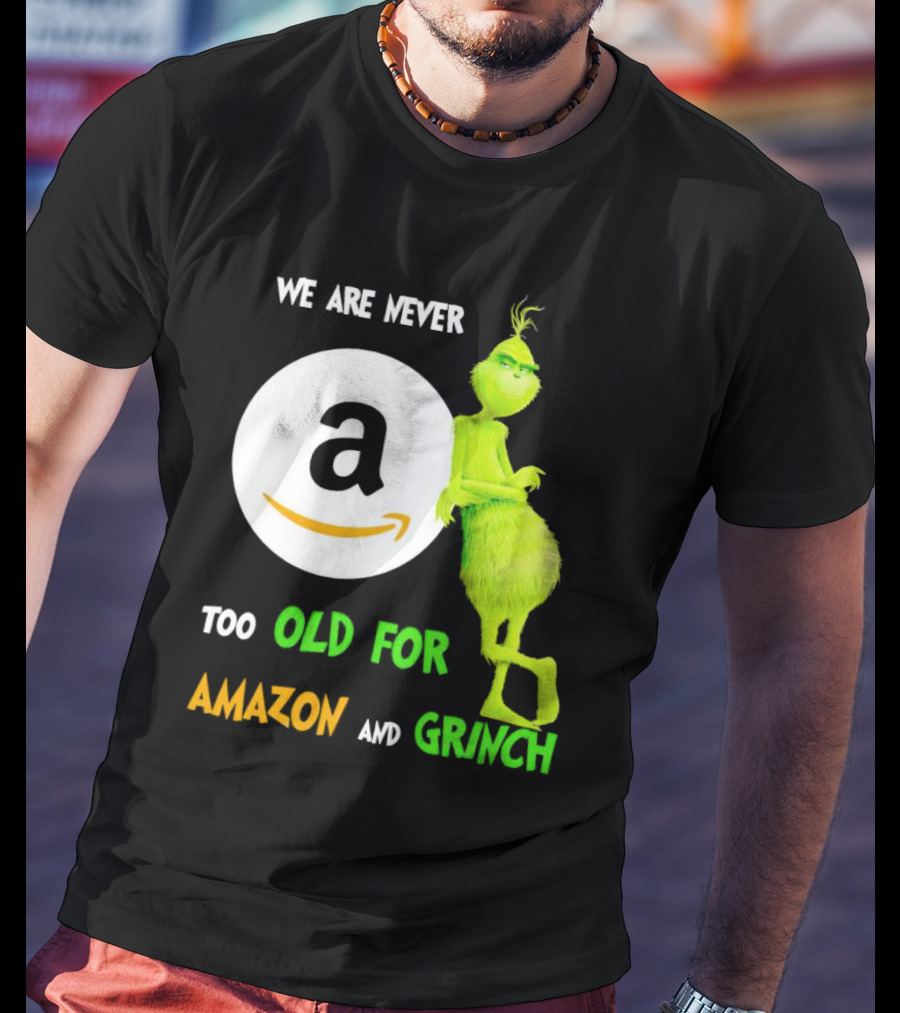 We Are Never Too Old For Amazon And Grinch Holiday Fun T-Shirt
