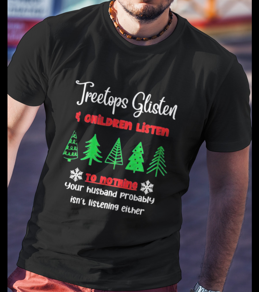Treetops Glisten Children Listen To Nothing Your Husband Probably Isn't Listening Either T-Shirt