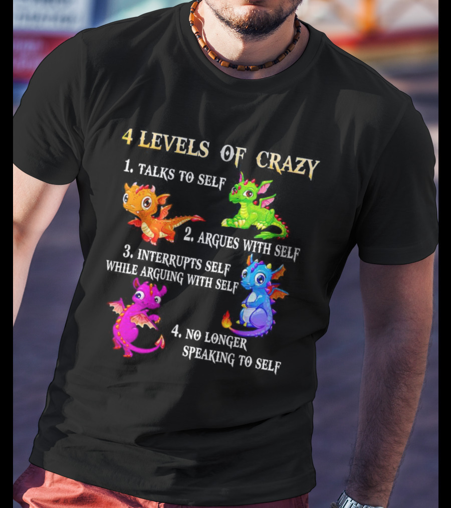 4 Levels Of Crazy Dragon Talks To Self Argues Interrupts No Longer Speaking T-Shirt