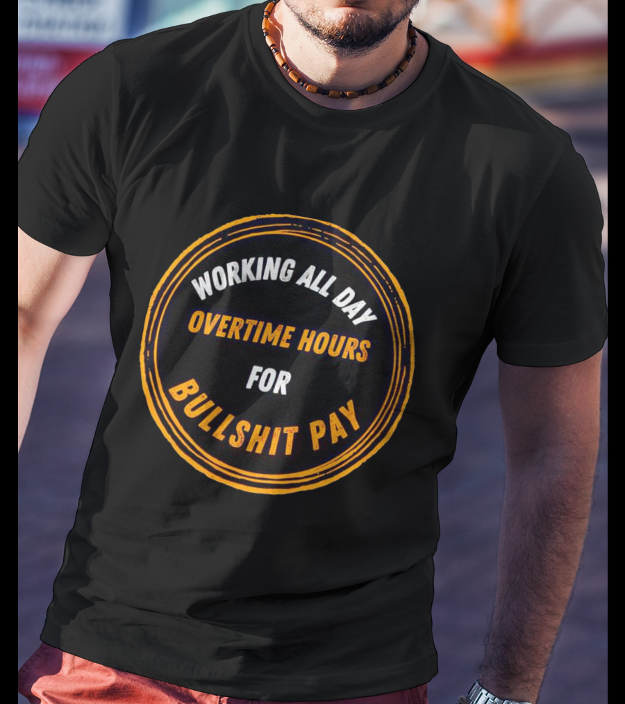 Working All Day Overtime Hours For Bullshit Pay T-Shirt