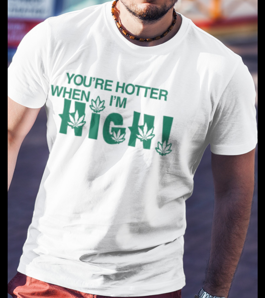 You're Hotter When I'm High Leaf T-Shirt