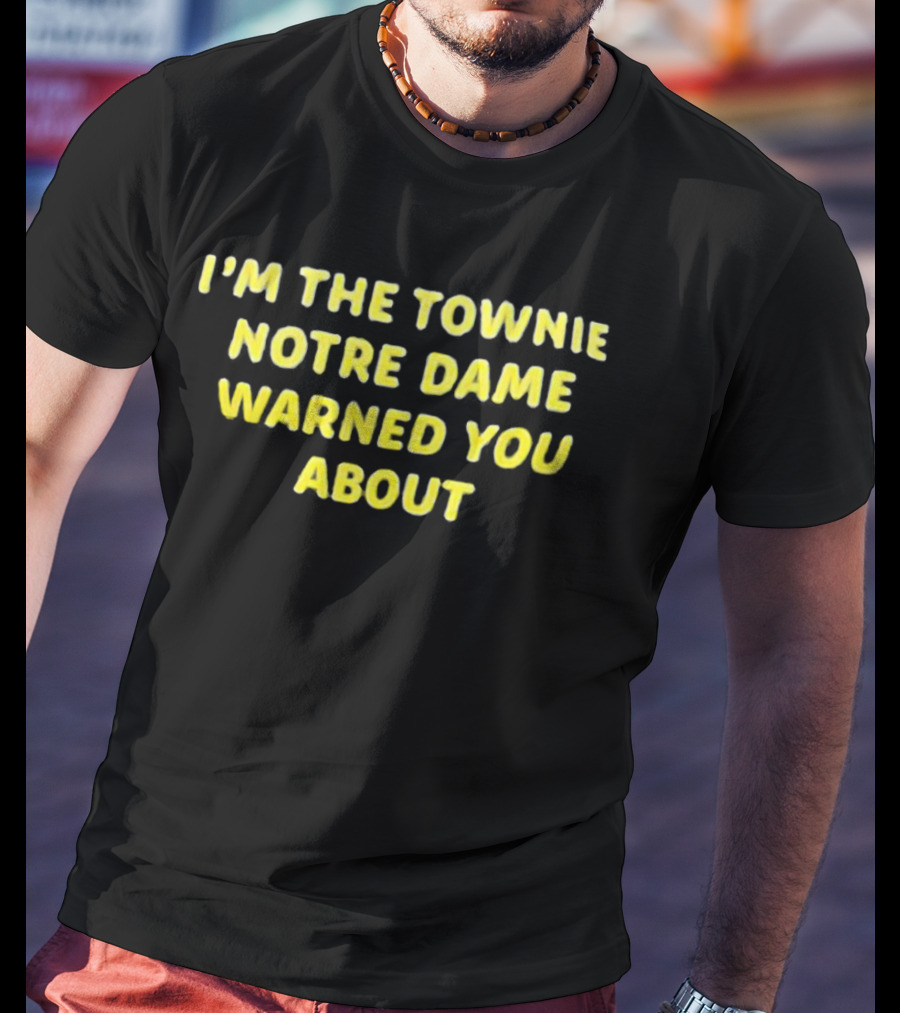 I'm The Townie Notre Dame Warned You About T-Shirt