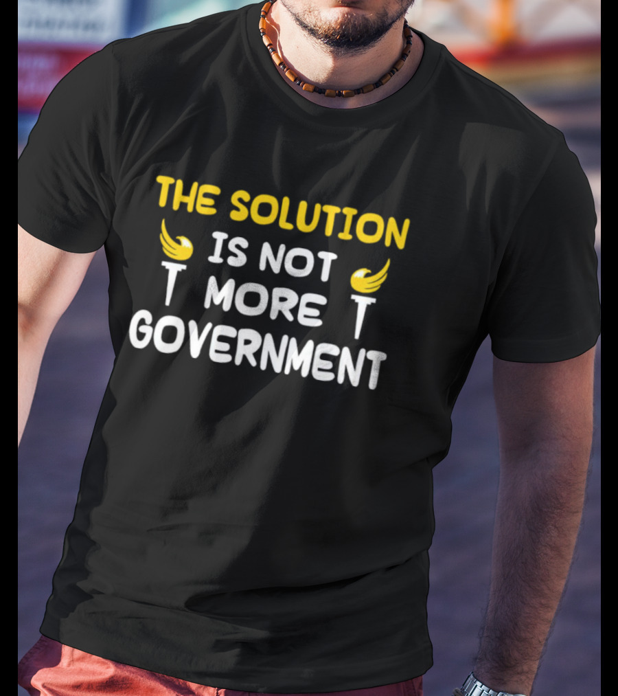 The Solution Is Not More Government With Liberty Torch T-Shirt