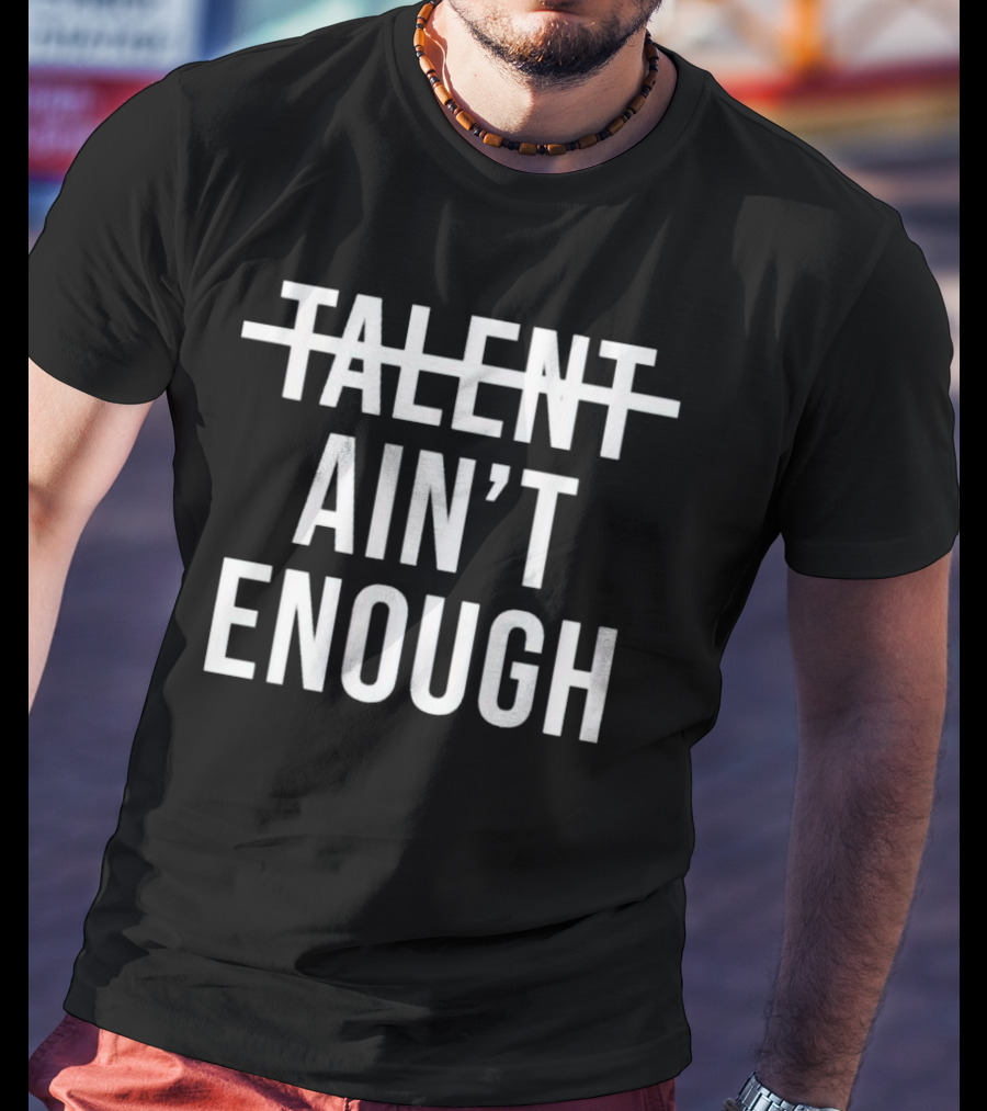 Talent Ain’t Enough Strikethrough Motivation T-Shirt