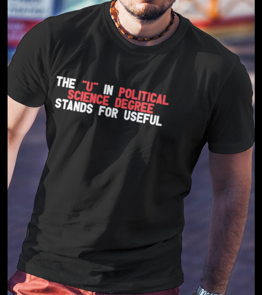 The U In Political Science Degree Stands For Useful T-Shirt