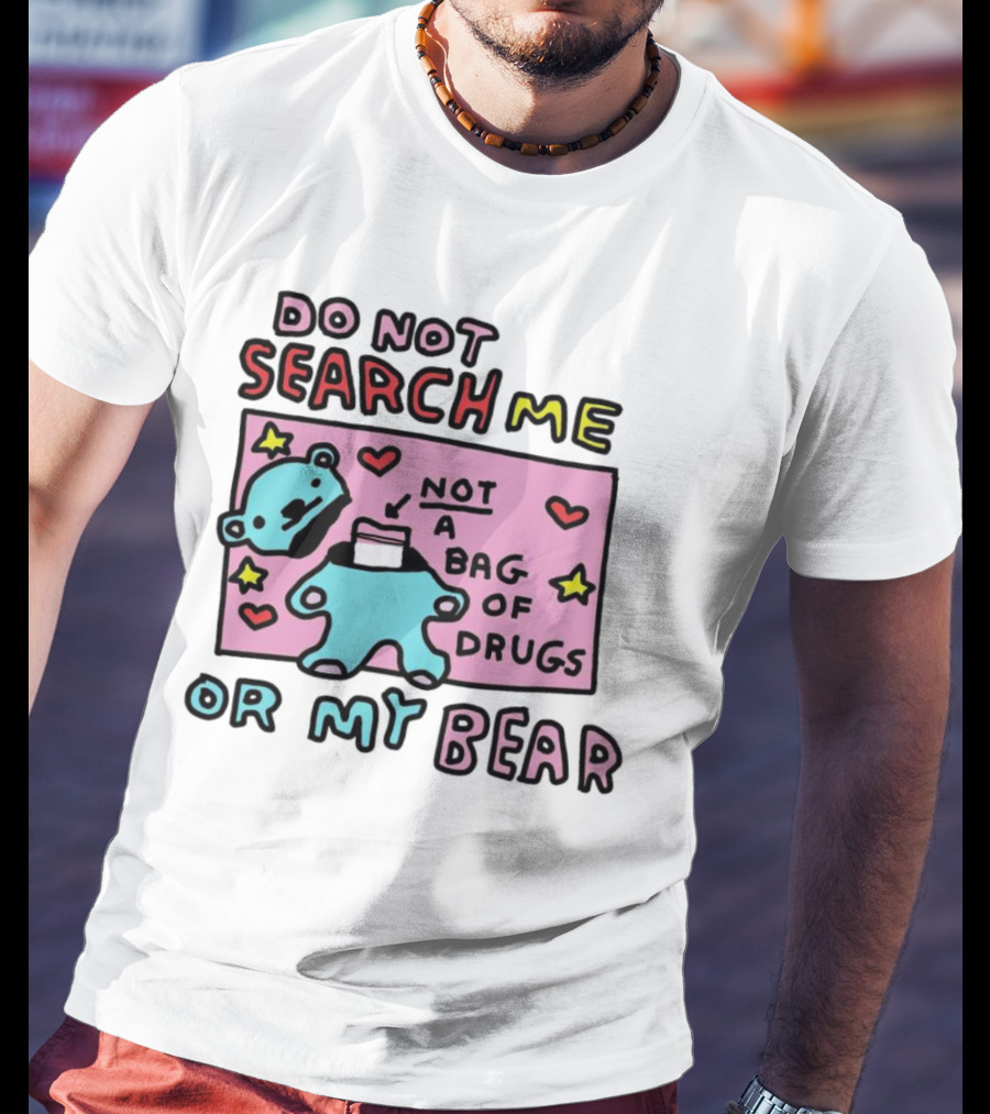 Do Not Search Me Or My Bear Not A Bag Of Drugs T-Shirt