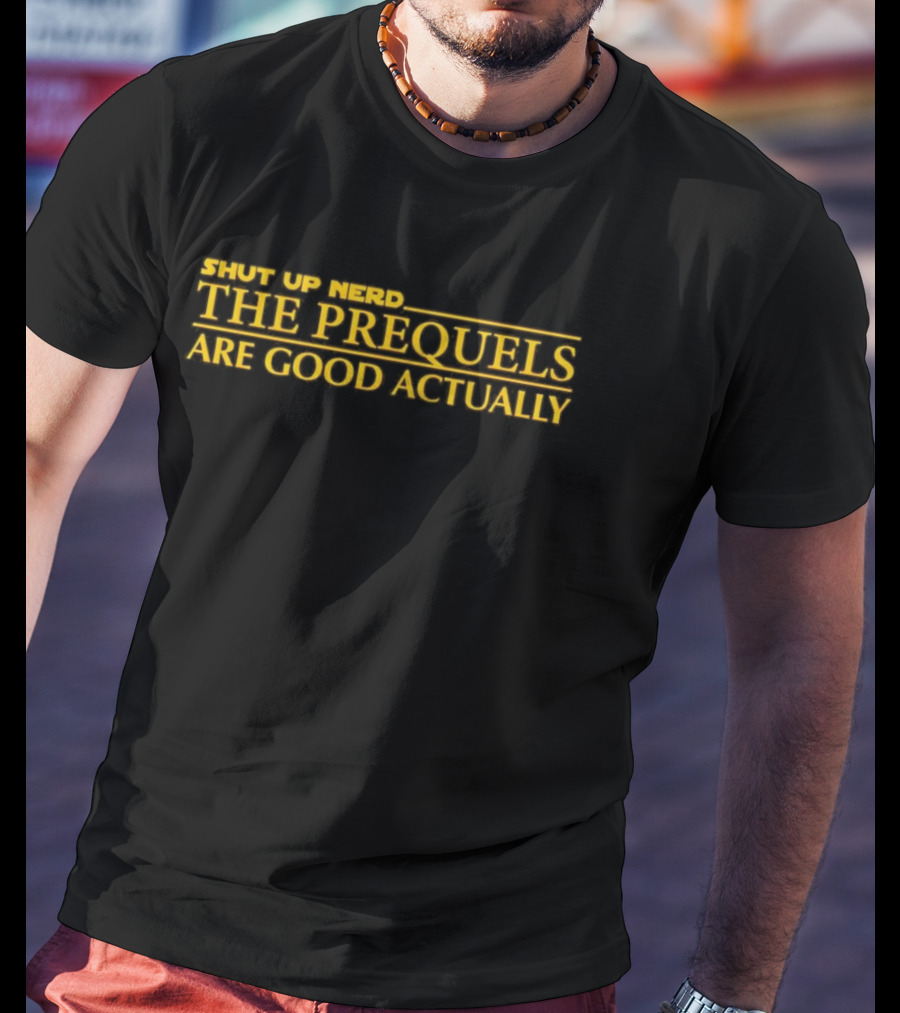 Shut Up Nerd The Prequels Are Good Actually Star Wars Inspired Text T-Shirt