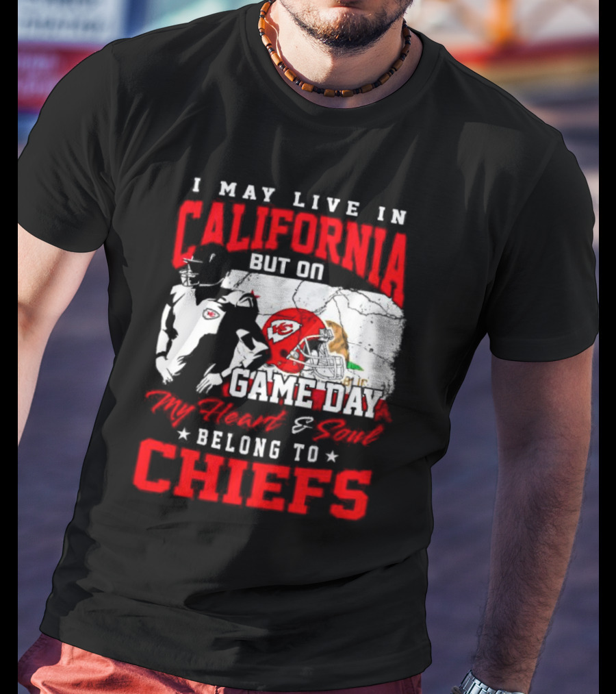 I May Live In California But On Game Day My Heart And Soul Belong To Chiefs Kansas City T-Shirt