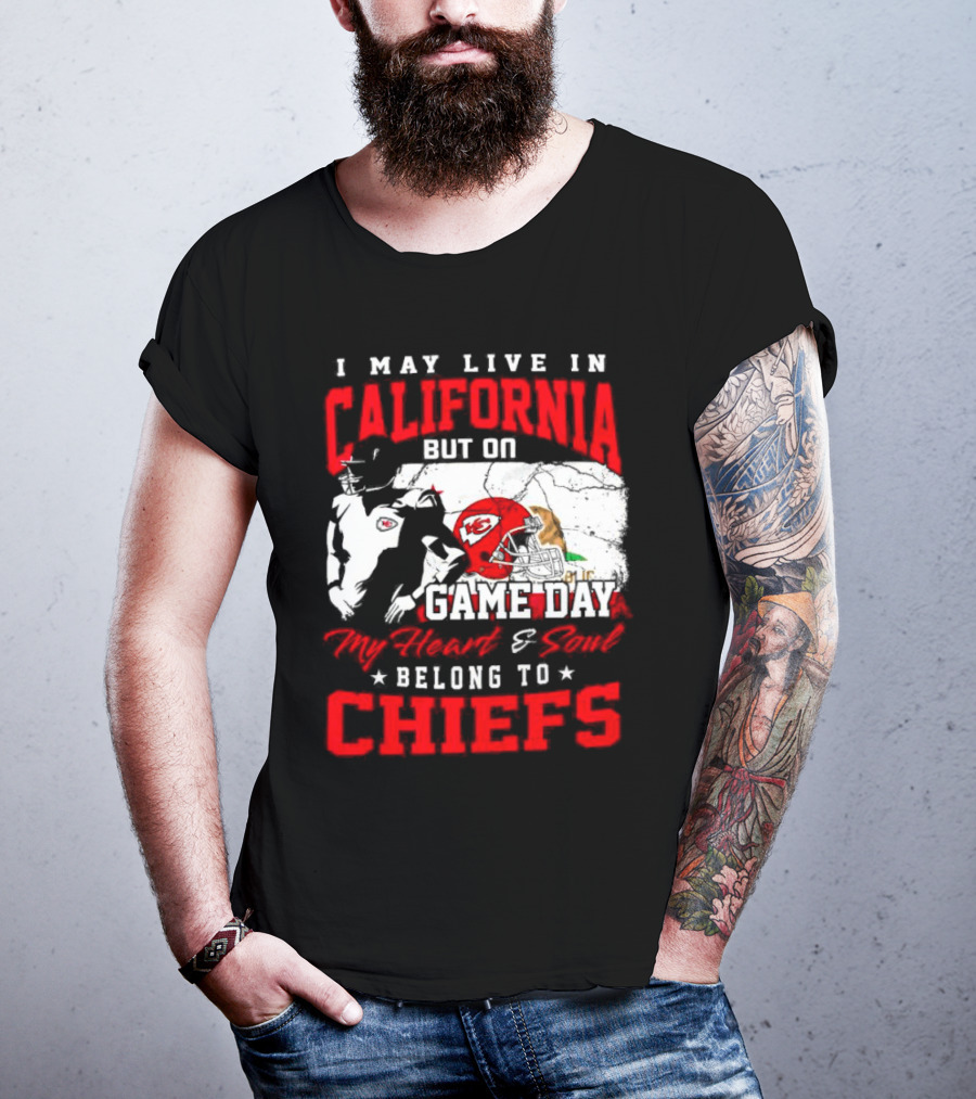 I May Live In California But On Game Day My Heart And Soul Belong To Chiefs Kansas City T-Shirt