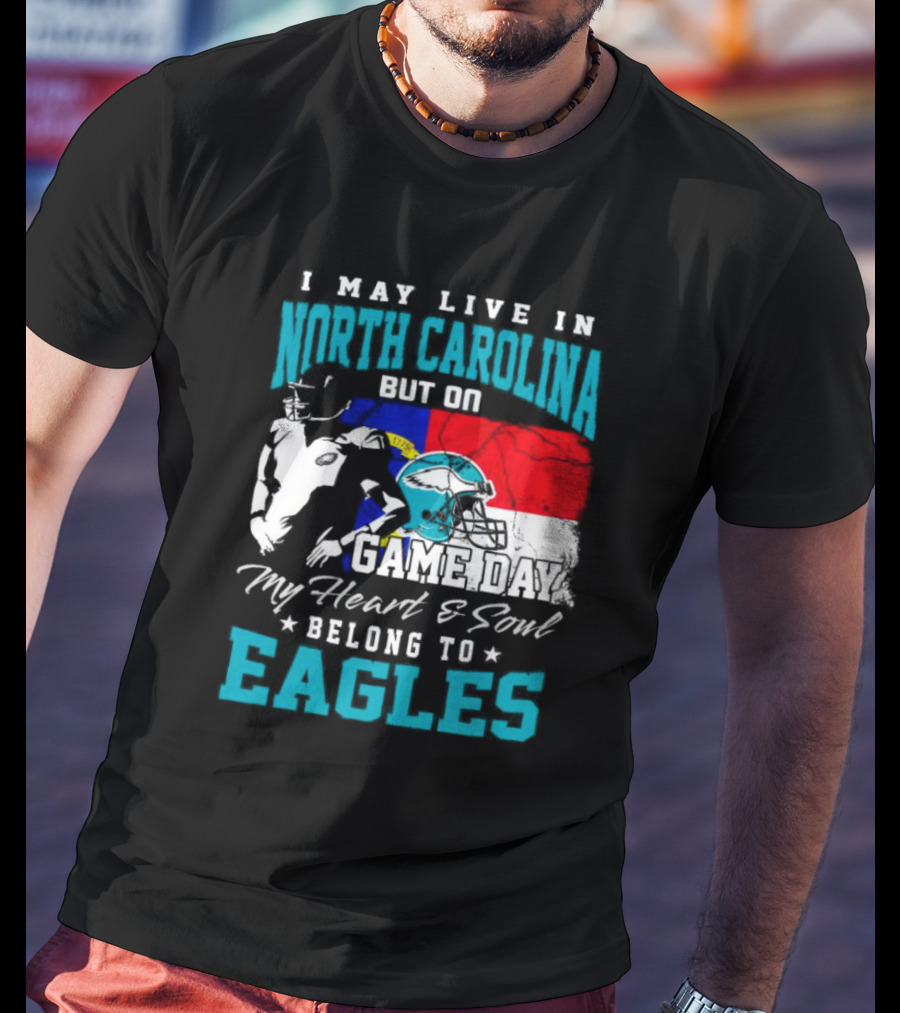 I May Live In North Carolina But On Game Day My Heart And Soul Belong To Eagles T-Shirt