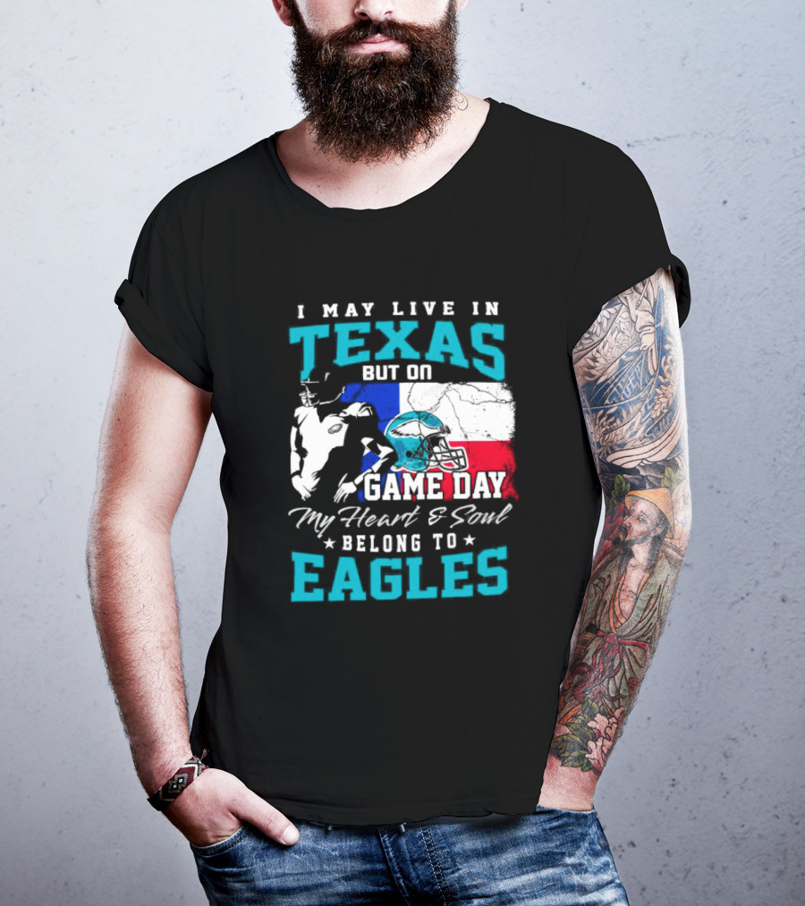 I May Live In Texas But On Game Day My Heart And Soul Belong To Eagles T-Shirt