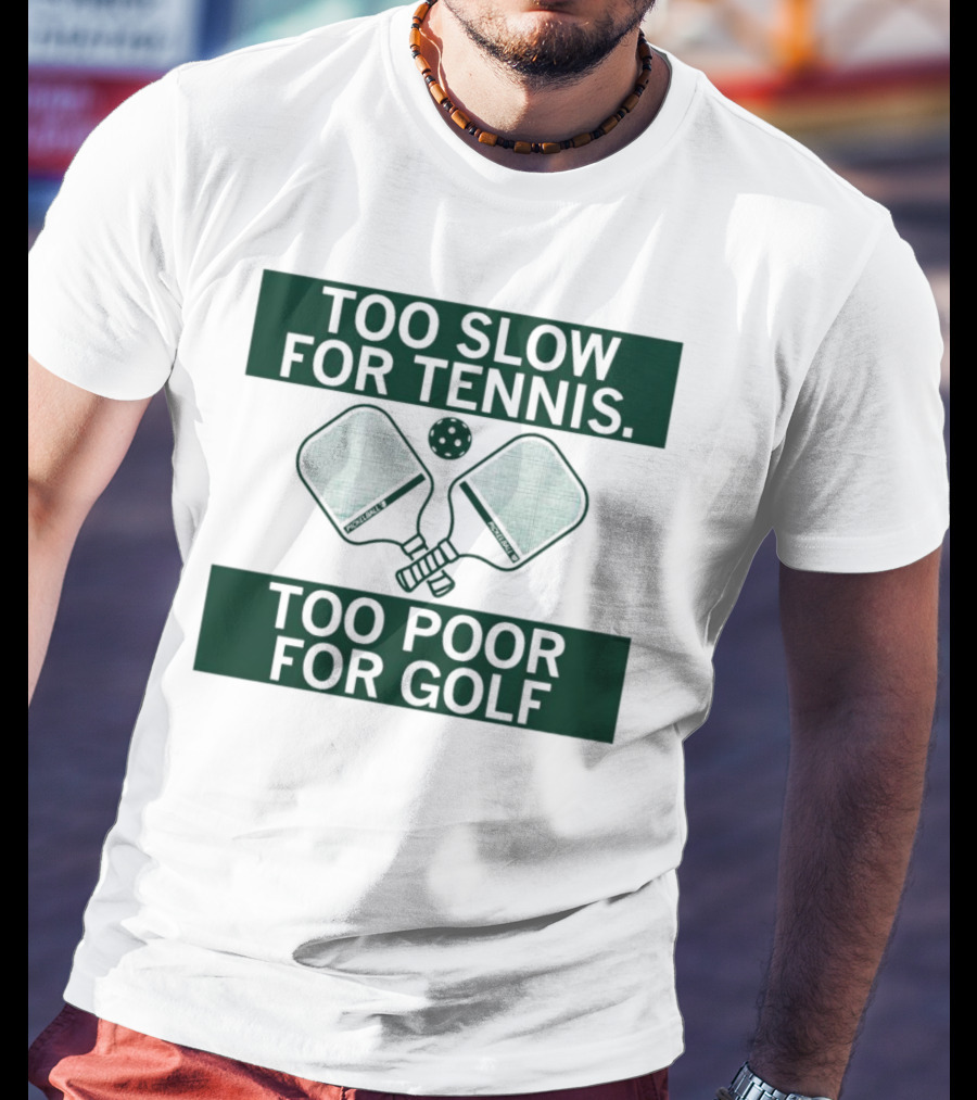 Too Slow For Tennis Too Poor For Golf Pickleball Paddles And Ball T-Shirt