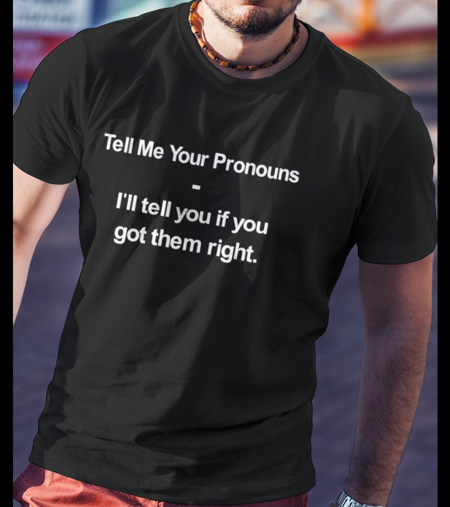 Tell Me Your Pronouns I’ll Tell You If You Got Them Right T-Shirt