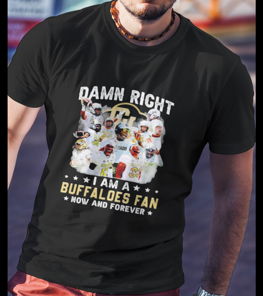 Damn Right I Am A Colorado Buffaloes Fan Now And Forever T-Shirt
