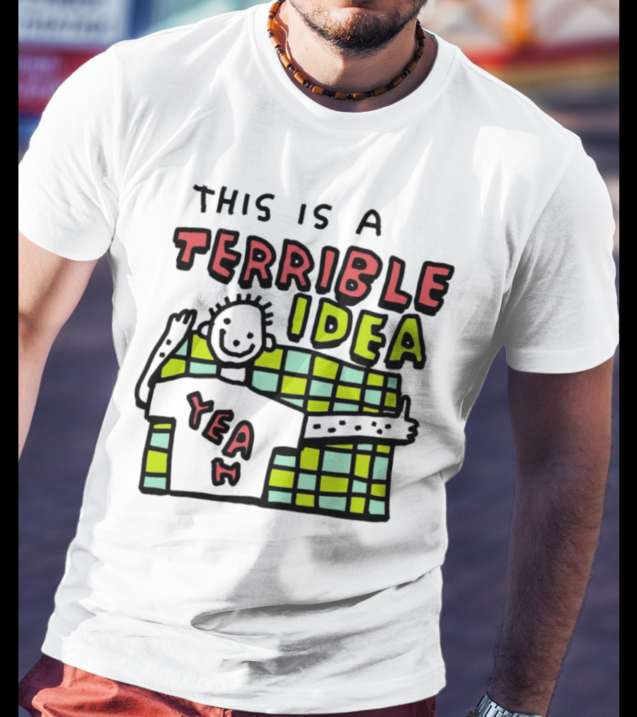 This Is A Terrible Idea Yeah T-Shirt