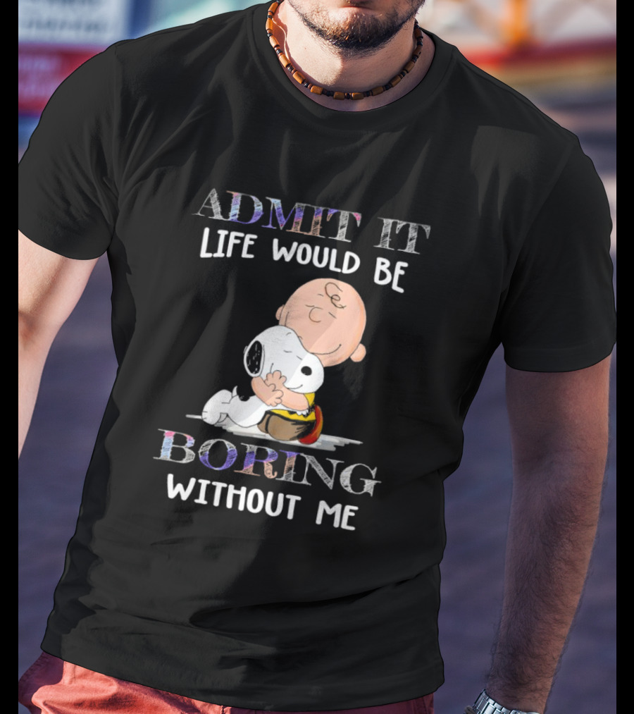 Admit It Life Would Be Boring Without Me Charlie Brown Snoopy Hug T-Shirt